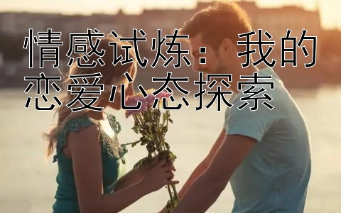 情感试炼：我的恋爱心态探索