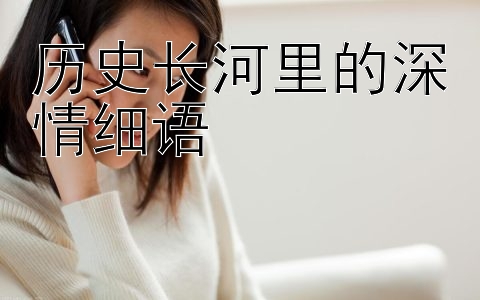 历史长河里的深情细语