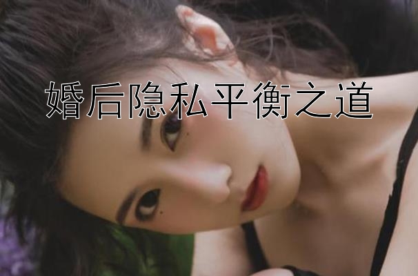 婚后隐私平衡之道