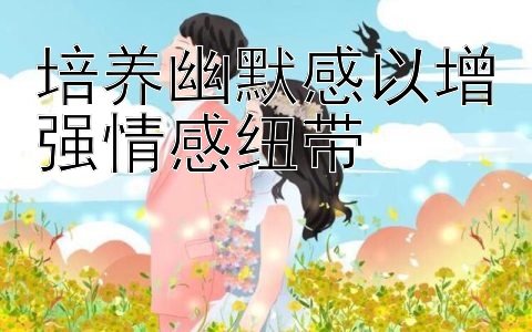 培养幽默感以增强情感纽带