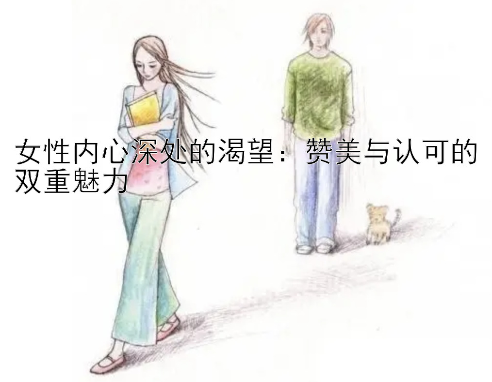 女性内心深处的渴望：赞美与认可的双重魅力