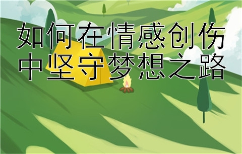 如何在情感创伤中坚守梦想之路