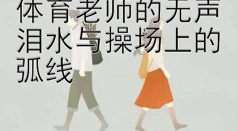 体育老师的无声泪水与操场上的弧线