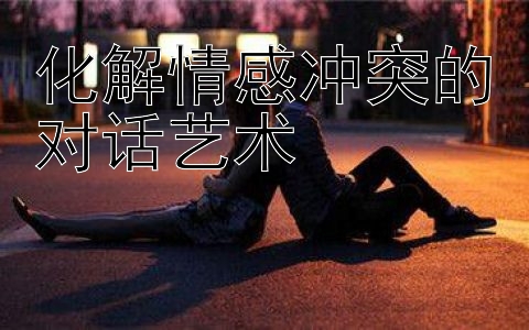 化解情感冲突的对话艺术