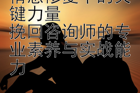 情感修复中的关键力量  
挽回咨询师的专业素养与实战能力