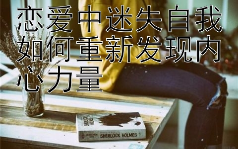 恋爱中迷失自我如何重新发现内心力量