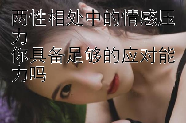 两性相处中的情感压力  
你具备足够的应对能力吗