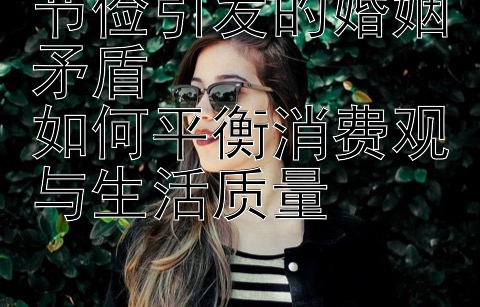 节俭引发的婚姻矛盾  
如何平衡消费观与生活质量