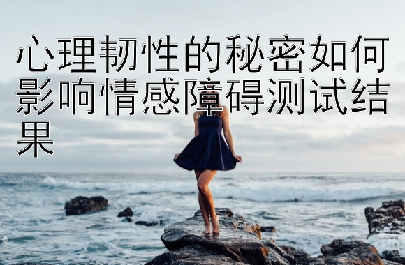 心理韧性的秘密如何影响情感障碍测试结果