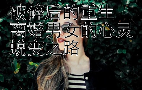 破碎后的重生 离婚男女的心灵蜕变之路