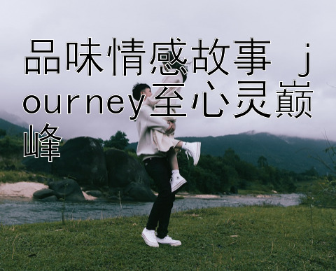 品味情感故事 journey至心灵巅峰