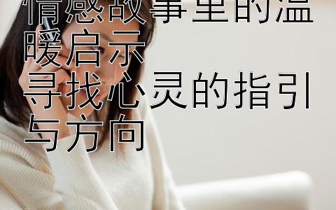 情感故事里的温暖启示  
寻找心灵的指引与方向