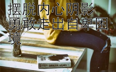 摆脱内心阴影  勇敢走出自卑困境