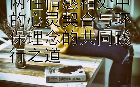 两性情感相处中的心灵契合与环保理念的共同践行之道