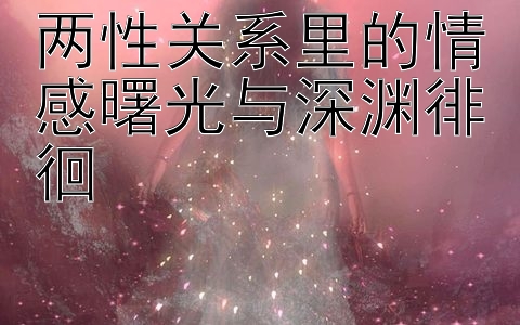 两性关系里的情感曙光与深渊徘徊