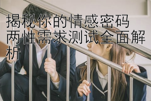 揭秘你的情感密码  
两性需求测试全面解析