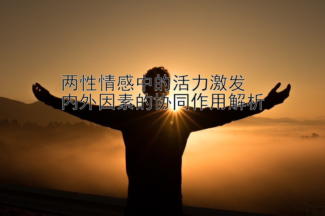 两性情感中的活力激发  
内外因素的协同作用解析